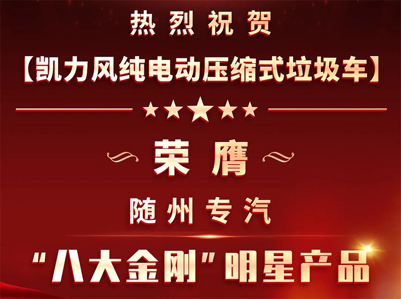 【明星产品】凯力风新能源压缩式垃圾车荣膺随州专汽“八大金刚”明星产品称号——以绿色科技引领城市环卫新风尚